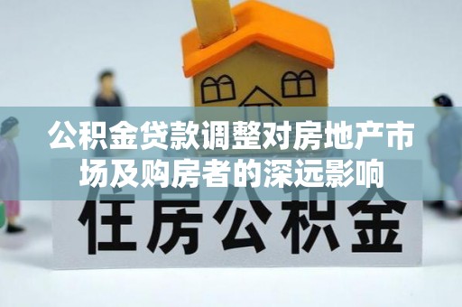 新会公积金贷款调整对房地产市场及购房者的深远影响