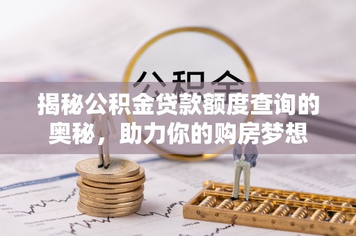 新会揭秘公积金贷款额度查询的奥秘，助力你的购房梦想