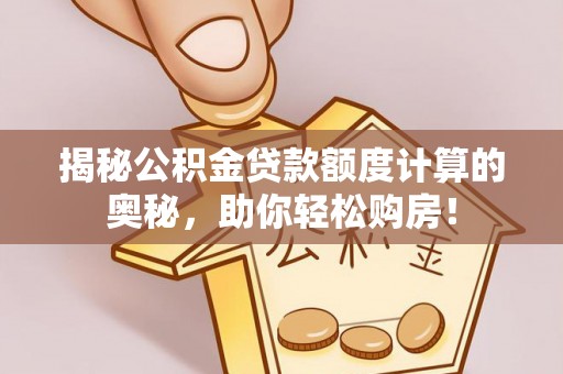 新会揭秘公积金贷款额度计算的奥秘，助你轻松购房！