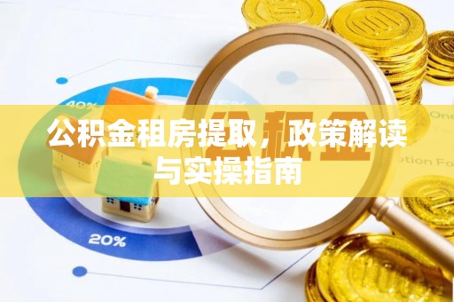 新会公积金租房提取，政策解读与实操指南