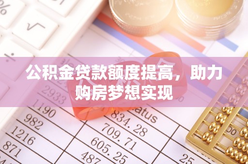 新会公积金贷款额度提高，助力购房梦想实现