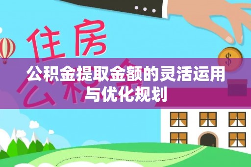 新会公积金提取金额的灵活运用与优化规划